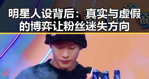 明星人设背后：真实与虚假的博弈让粉丝迷失方向