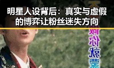明星人设背后：真实与虚假的博弈让粉丝迷失方向