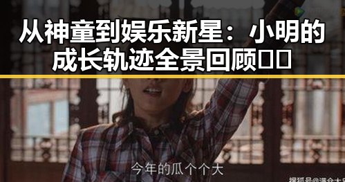 从神童到娱乐新星：小明的成长轨迹全景回顾🎬✨