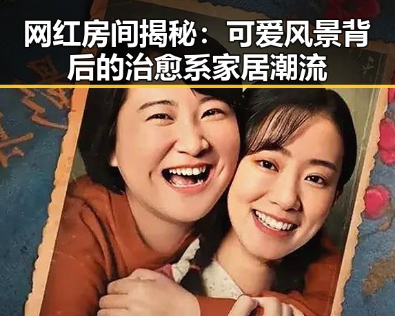 网红房间揭秘：可爱风景背后的治愈系家居潮流