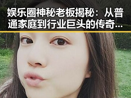 娱乐圈神秘老板揭秘：从普通家庭到行业巨头的传奇之路