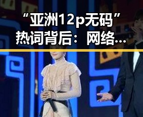 “亚洲12p无码”热词背后：网络传播现象与风险