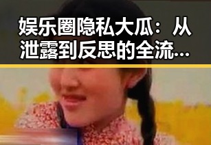 娱乐圈隐私大瓜:从泄露到反思的全流程回顾