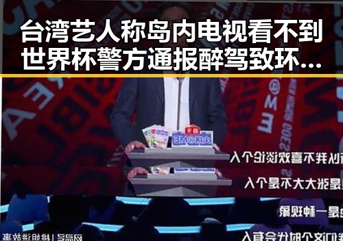 台湾艺人称岛内电视看不到世界杯 警方通报醉驾致环卫工人身亡引发关注