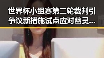 世界杯小组赛第二轮裁判引争议新措施试点应对幽灵外卖乱象