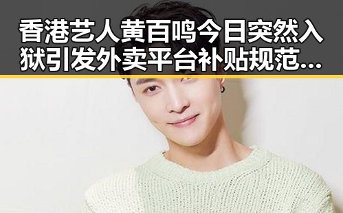 香港艺人黄百鸣今日突然入狱引发外卖平台补贴规范十条讨论的反差新闻