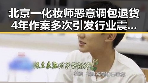 北京一化妆师恶意调包退货4年作案多次引发行业震动主播冒充法师在直播间出售法器被快手通报