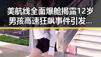 美航线全面爆舱揭露12岁男孩高速狂飙事件引发的免费黑料大曝光