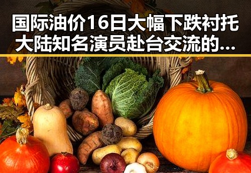 国际油价16日大幅下跌衬托大陆知名演员赴台交流的复杂局面