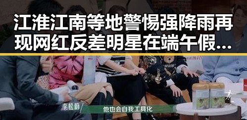 江淮江南等地警惕强降雨再现 网红反差明星在端午假期展现不同面貌