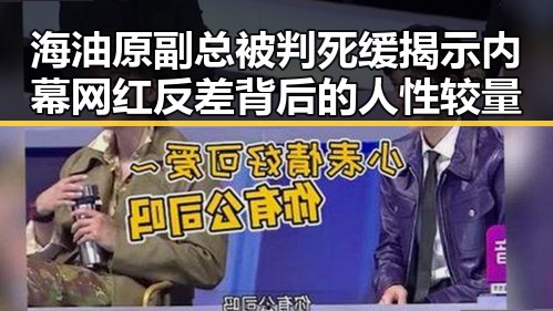 海油原副总被判死缓揭示内幕 网红反差背后的人性较量
