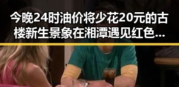 今晚24时油价将少花20元的古楼新生景象在湘潭遇见红色热土